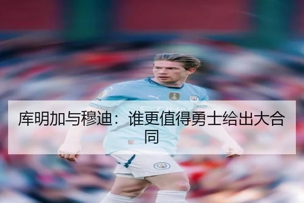 库明加与穆迪:谁更值得勇士给出大合同