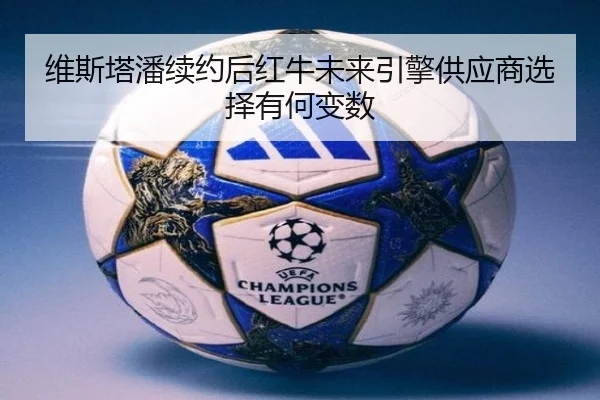 维斯塔潘续约后红牛未来引擎供应商选择有何变数